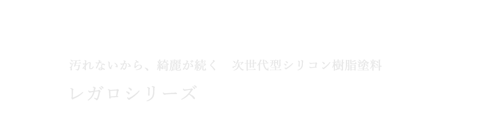 レガロシリーズ 汚れないから綺麗が続く 次世代型シリコン樹脂塗料